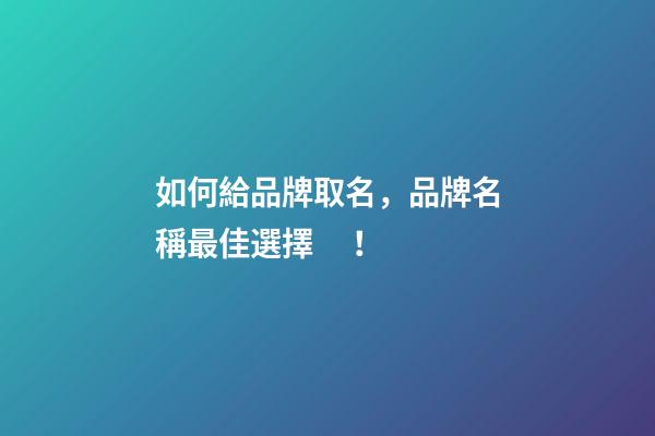 如何給品牌取名，品牌名稱最佳選擇！-第1張-商標(biāo)起名-玄機(jī)派